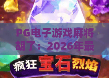 PG电子游戏麻将胡了:2026年最新玩法解析与PG电子游戏实战策略 PG电子游戏麻将胡了:2026年最新玩法解析与PG电子游戏实战策略
