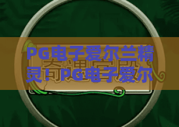 PG电子爱尔兰精灵！PG电子爱尔兰精灵2026玩法详解——PG电子爱尔兰精灵新手进阶必看攻略