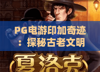 PG电游印加奇迹:探秘古老文明的数字重生,PG电游印加奇迹的玩法与魅力 PG电游印加奇迹:探秘古老文明的数字重生,PG电游印加奇迹的玩法与魅力