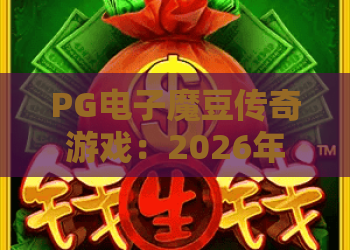 PG电子魔豆传奇游戏：2026年最新玩法与攻略！PG电子魔豆传奇游戏深度解析，魔豆传奇游戏高手进阶指南