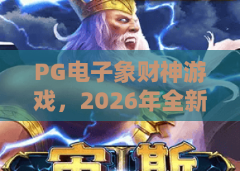 PG电子象财神游戏,2026年全新体验!PG电子象财神游戏爆款玩法+PG电子象财神游戏实战技巧 PG电子象财神游戏,2026年全新体验!PG电子象财神游戏爆款玩法+PG电子象财神游戏实战技巧