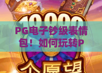PG电子钞级表情包!如何玩转PG电子钞级表情包?体验PG电子钞级表情包的独特乐趣 PG电子钞级表情包!如何玩转PG电子钞级表情包?体验PG电子钞级表情包的独特乐趣