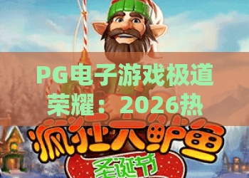 PG电子游戏极道荣耀:2026热门玩法解析与实战技巧,助你玩转极道荣耀 PG电子游戏极道荣耀:2026热门玩法解析与实战技巧,助你玩转极道荣耀