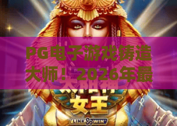 PG电子游戏铸造大师!2026年最新玩法全解析,PG电子游戏铸造大师进阶攻略 PG电子游戏铸造大师!2026年最新玩法全解析,PG电子游戏铸造大师进阶攻略