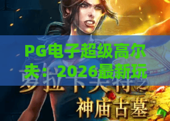 PG电子超级高尔夫:2026最新玩法攻略!PG电子超级高尔夫技巧与心得全解析 PG电子超级高尔夫:2026最新玩法攻略!PG电子超级高尔夫技巧与心得全解析