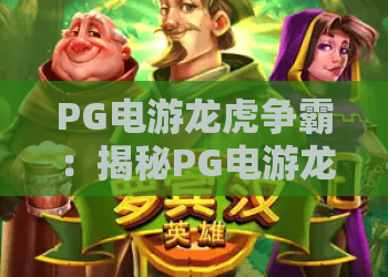 PG电游龙虎争霸：揭秘PG电游龙虎争霸的制胜诀窍，PG电游龙虎争霸2026全新玩法深度解析