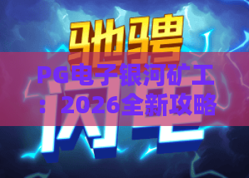 PG电子银河矿工:2026全新攻略,解锁PG电子银河矿工隐藏玩法与技巧 PG电子银河矿工:2026全新攻略,解锁PG电子银河矿工隐藏玩法与技巧