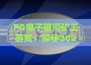 PG电子银河矿工游戏:探秘2026最火矿工游戏,PG电子银河矿工高爆率玩法全解析 PG电子银河矿工游戏:探秘2026最火矿工游戏,PG电子银河矿工高爆率玩法全解析