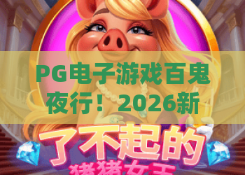 PG电子游戏百鬼夜行!2026新版百鬼夜行独家攻略,PG电子游戏百鬼夜行高分技巧全解析 PG电子游戏百鬼夜行!2026新版百鬼夜行独家攻略,PG电子游戏百鬼夜行高分技巧全解析