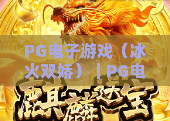 PG电子游戏（冰火双娇）｜PG电子游戏（冰火双娇）核心玩法解析｜PG电子游戏（冰火双娇）新手上分秘籍