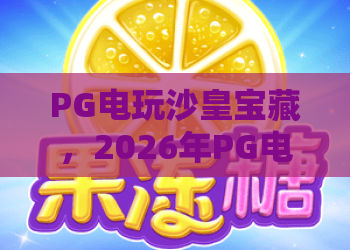 PG电玩沙皇宝藏,2026年PG电玩沙皇宝藏深度攻略,PG电玩沙皇宝藏玩法与技巧全解析 PG电玩沙皇宝藏,2026年PG电玩沙皇宝藏深度攻略,PG电玩沙皇宝藏玩法与技巧全解析