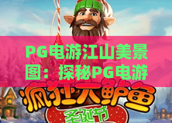 PG电游江山美景图：探秘PG电游江山美景图中的沉浸式视觉盛宴，PG电游江山美景图全攻略