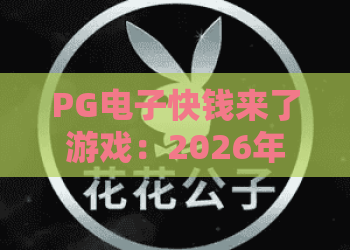 PG电子快钱来了游戏:2026年全新体验,PG电子快钱来了游戏策略与中奖秘籍大公开 PG电子快钱来了游戏:2026年全新体验,PG电子快钱来了游戏策略与中奖秘籍大公开