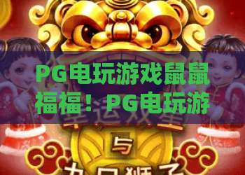 PG电玩游戏鼠鼠福福！PG电玩游戏鼠鼠福福：2026新春萌系爆款｜PG电玩游戏鼠鼠福福玩法福利全攻略