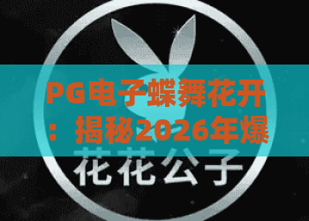 PG电子蝶舞花开:揭秘2026年爆款游戏,蝶舞花开玩法与高分技巧全解析 PG电子蝶舞花开:揭秘2026年爆款游戏,蝶舞花开玩法与高分技巧全解析