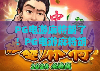 PG电游麻将胡了!PG电游麻将胡了攻略:从入门到精通的PG电游麻将胡了技巧 PG电游麻将胡了!PG电游麻将胡了攻略:从入门到精通的PG电游麻将胡了技巧