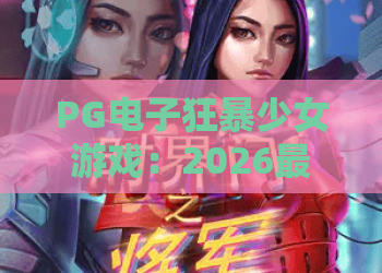 PG电子狂暴少女游戏：2026最新攻略！PG电子狂暴少女游戏玩法与爆分技巧详解