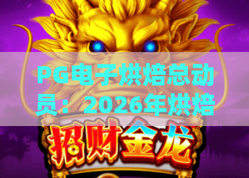 PG电子烘焙总动员:2026年烘焙玩法全解析——PG电子烘焙总动员攻略与技巧,让你轻松玩转PG电子烘焙总动员! PG电子烘焙总动员:2026年烘焙玩法全解析——PG电子烘焙总动员攻略与技巧,让你轻松玩转PG电子烘焙总动员!
