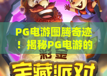 PG电游图腾奇迹！揭秘PG电游的图腾奇迹玩法与2026年最新攻略，PG电游图腾奇迹