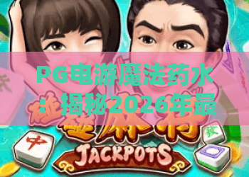 PG电游魔法药水:揭秘2026年最热门电游魔法药水玩法与策略指南 PG电游魔法药水:揭秘2026年最热门电游魔法药水玩法与策略指南