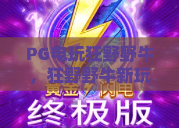 PG电玩狂野野牛,狂野野牛新玩法?PG电玩狂野野牛带你驰骋西部荒野! PG电玩狂野野牛,狂野野牛新玩法?PG电玩狂野野牛带你驰骋西部荒野!
