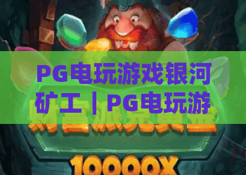 PG电玩游戏银河矿工｜PG电玩游戏银河矿工「2026焕新版本」玩法揭秘｜PG电玩游戏银河矿工新手暴富攻略