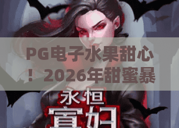PG电子水果甜心！2026年甜蜜暴击攻略，PG电子水果甜心玩法全揭秘