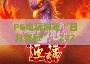 PG电玩游戏“日月星辰”:2026年全新体验,解锁璀璨星河与财富密码! PG电玩游戏“日月星辰”:2026年全新体验,解锁璀璨星河与财富密码!