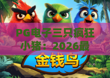 PG电子三只疯狂小猪：2026最新玩法解析与爆奖秘籍大公开