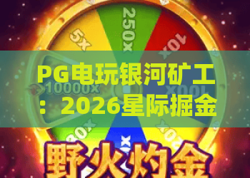 PG电玩银河矿工：2026星际掘金全攻略，解锁隐藏福利与趣味玩法 | PG电玩银河矿工