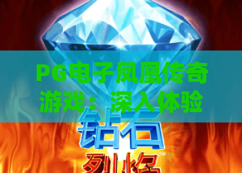 PG电子凤凰传奇游戏:深入体验凤凰传奇游戏魅力,PG电子凤凰传奇游戏实战攻略全解析 PG电子凤凰传奇游戏:深入体验凤凰传奇游戏魅力,PG电子凤凰传奇游戏实战攻略全解析