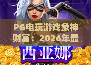 PG电玩游戏象神财富:2026年最新玩法解析,象神财富解锁隐藏技巧! PG电玩游戏象神财富:2026年最新玩法解析,象神财富解锁隐藏技巧!