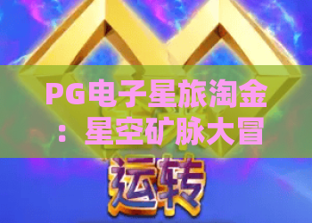 PG电子星旅淘金:星空矿脉大冒险!PG电子星旅淘金玩法全解析与上分秘籍 PG电子星旅淘金:星空矿脉大冒险!PG电子星旅淘金玩法全解析与上分秘籍
