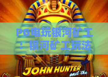 PG电玩银河矿工:银河矿工玩法揭秘,PG电玩带你畅游星际矿藏 PG电玩银河矿工:银河矿工玩法揭秘,PG电玩带你畅游星际矿藏