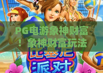PG电游象神财富!象神财富玩法深度解析:PG电游象神财富高效实战攻略 PG电游象神财富!象神财富玩法深度解析:PG电游象神财富高效实战攻略