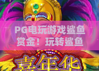 PG电玩游戏鲨鱼赏金！玩转鲨鱼赏金：PG电玩鲨鱼赏金最新攻略与技巧