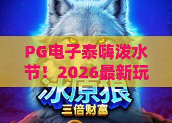 PG电子泰嗨泼水节!2026最新玩法揭秘:泰嗨泼水节如何赢取泼水狂欢奖励? PG电子泰嗨泼水节!2026最新玩法揭秘:泰嗨泼水节如何赢取泼水狂欢奖励?