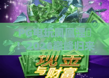 PG电玩凤凰涅槃！2026巅峰归来，PG电玩凤凰涅槃全解析——PG电玩凤凰涅槃重生之路