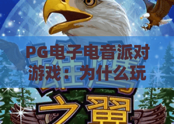 PG电子电音派对游戏:为什么玩家都在狂欢?深度解析PG电子电音派对游戏的玩法与魅力 PG电子电音派对游戏:为什么玩家都在狂欢?深度解析PG电子电音派对游戏的玩法与魅力