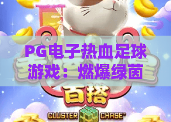 PG电子热血足球游戏：燃爆绿茵的竞技新体验，PG电子热血足球游戏为何成2026休闲爆款？PG电子热血足球游戏玩法全解析