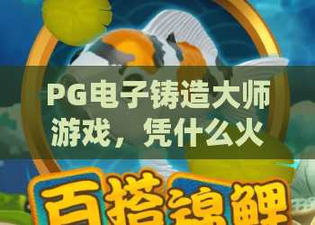 PG电子铸造大师游戏,凭什么火爆?PG电子铸造大师游戏玩法全解析,PG电子铸造大师游戏高手进阶指南! PG电子铸造大师游戏,凭什么火爆?PG电子铸造大师游戏玩法全解析,PG电子铸造大师游戏高手进阶指南!