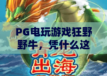 PG电玩游戏狂野野牛,凭什么这么火?PG电玩游戏狂野野牛玩法深度解析,PG电玩游戏狂野野牛玩家必读指南 PG电玩游戏狂野野牛,凭什么这么火?PG电玩游戏狂野野牛玩法深度解析,PG电玩游戏狂野野牛玩家必读指南