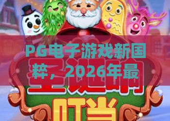 PG电子游戏新国粹,2026年最值得期待的国潮玩法?PG电子游戏新国粹魅力解析 PG电子游戏新国粹,2026年最值得期待的国潮玩法?PG电子游戏新国粹魅力解析