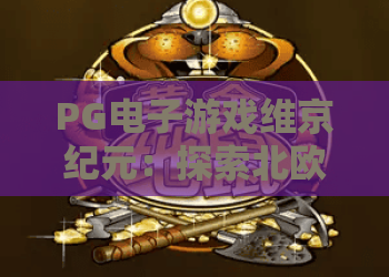 PG电子游戏维京纪元：探索北欧传奇！PG电子游戏维京纪元玩法深度解析与实战胜率提升攻略