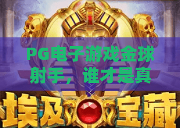 PG电子游戏金球射手，谁才是真正的金球射手？揭秘热门玩法与爆分技巧