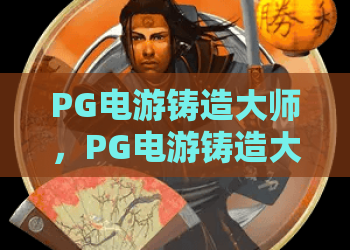 PG电游铸造大师，PG电游铸造大师玩法解析，PG电游铸造大师2026年热门攻略
