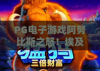 PG电子游戏阿努比斯之怒！埃及神秘之旅，阿努比斯之怒玩法与体验深度解析，阿努比斯之怒值得一试吗？