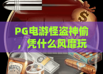 PG电游怪盗神偷,凭什么风靡玩家圈?PG电游怪盗神偷深度评测,带你破解PG电游怪盗神偷的爆款秘密! PG电游怪盗神偷,凭什么风靡玩家圈?PG电游怪盗神偷深度评测,带你破解PG电游怪盗神偷的爆款秘密!