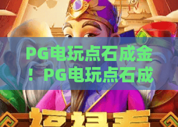 PG电玩点石成金!PG电玩点石成金玩法全解析,PG电玩点石成金新手必看攻略 PG电玩点石成金!PG电玩点石成金玩法全解析,PG电玩点石成金新手必看攻略