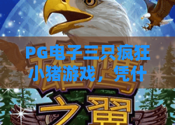 PG电子三只疯狂小猪游戏,凭什么火爆全网?PG电子三只疯狂小猪游戏深度解析+上分攻略 PG电子三只疯狂小猪游戏,凭什么火爆全网?PG电子三只疯狂小猪游戏深度解析+上分攻略